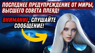 ВНИМАНИЕ, СЛУШАЙТЕ СООБЩЕНИЕ! ПОСЛЕДНЕЕ ПРЕДУПРЕЖДЕНИЕ ОТ МИРЫ, ВЫСШЕГО СОВЕТА ПЛЕЯД!