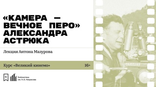 Камера  вечное перо Александра Астрюка. Лекция Антона Мазурова