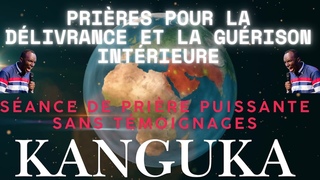 PRIRES KANGUKA POUR LA DLIVRANCE ET LA GURISON INTRIEURE | Sance de prire puissante