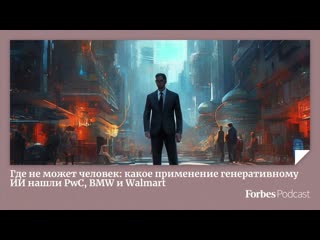 Где не может человек: какое применение генеративному ИИ нашли PwC, BMW и Walmart