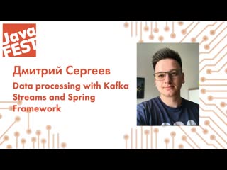 Data processing with Kafka Streams and Spring Framework. Дмитрий Сергеев. Java Fest 2020 Online