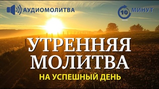 УТРЕННЯЯ МОЛИТВА НА УСПЕШНЫЙ ДЕНЬ |