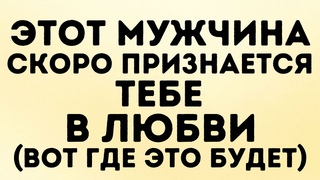 Ангелы говорят: Этот мужчина скоро признается тебе в любви (вот где это будет)