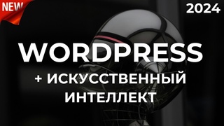Как создать сайт в 2024. Wordpress + искусственный интеллект. По-шагам!