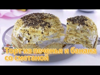Торт из печенья и банана со сметаной