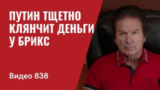 Путин тщетно клянчит деньги у БРИКС / №838 / Юрий Швец