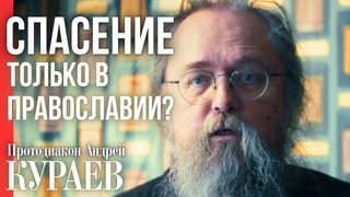 Только православные спасутся Протодиакон Андрей КУРАЕВ о монополии на спасение